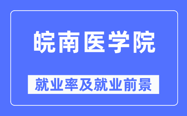 皖南医学院就业率及就业前景怎么样,好就业吗？