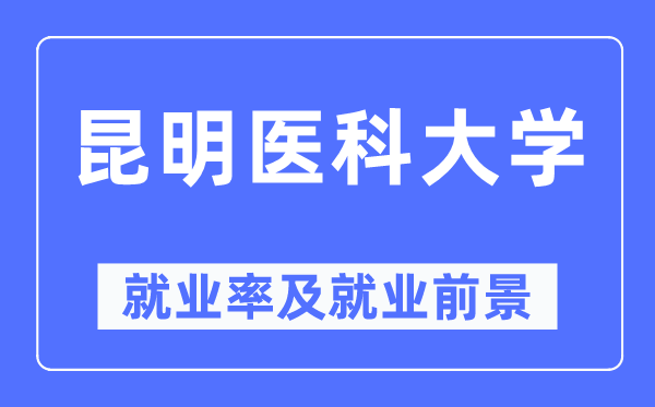 昆明医科大学就业率及就业前景怎么样,好就业吗？