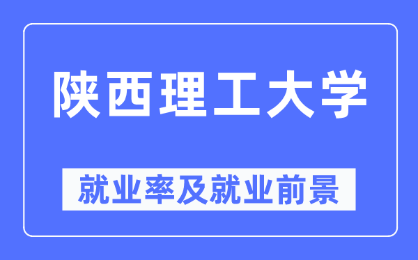 陕西理工大学就业率及就业前景怎么样,好就业吗？