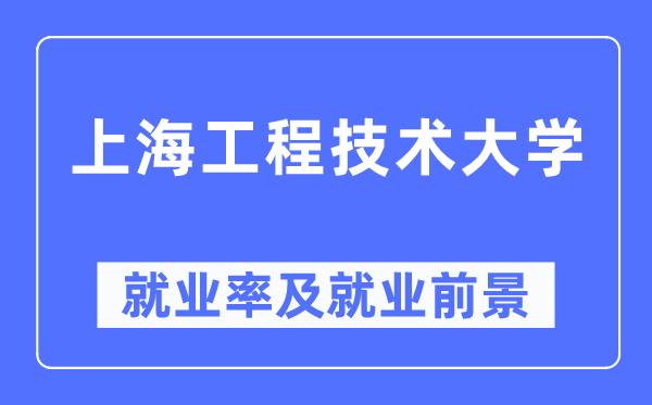 上海工程技术大学就业率及就业前景怎么样,好就业吗？