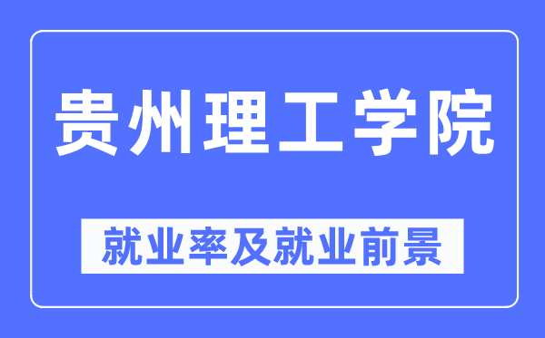 贵州理工学院就业率及就业前景怎么样,好就业吗？