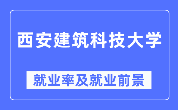 西安建筑科技大学就业率及就业前景怎么样,好就业吗？