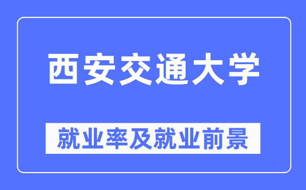 西安交通大学就业率及就业前景怎么样,好就业吗？