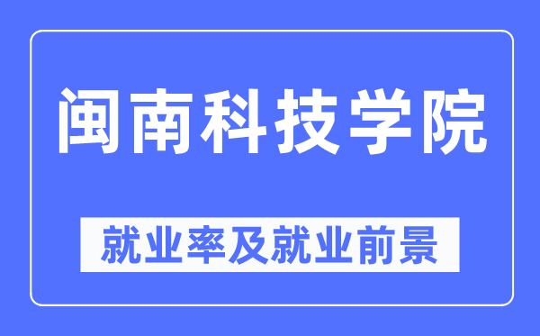 闽南科技学院就业率及就业前景怎么样,好就业吗？