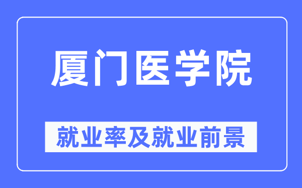 厦门医学院就业率及就业前景怎么样,好就业吗？