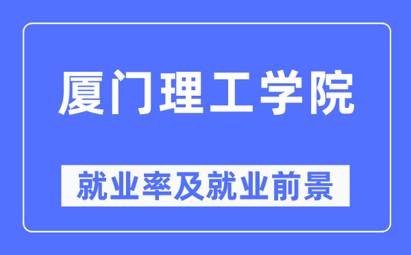 厦门理工学院就业率及就业前景怎么样,好就业吗？