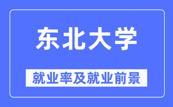 东北大学就业率及就业前景怎么样,好就业吗？