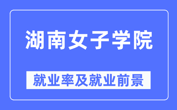 湖南女子学院就业率及就业前景怎么样,好就业吗？