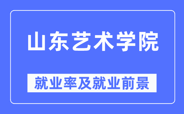 山东艺术学院就业率及就业前景怎么样,好就业吗？