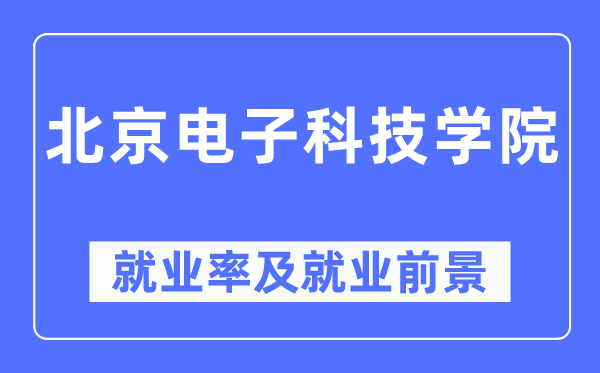 北京电子科技学院就业率及就业前景怎么样,好就业吗？