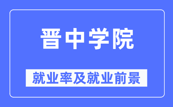 晋中学院就业率及就业前景怎么样,好就业吗？