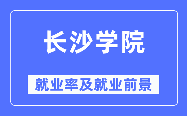 长沙学院就业率及就业前景怎么样,好就业吗？