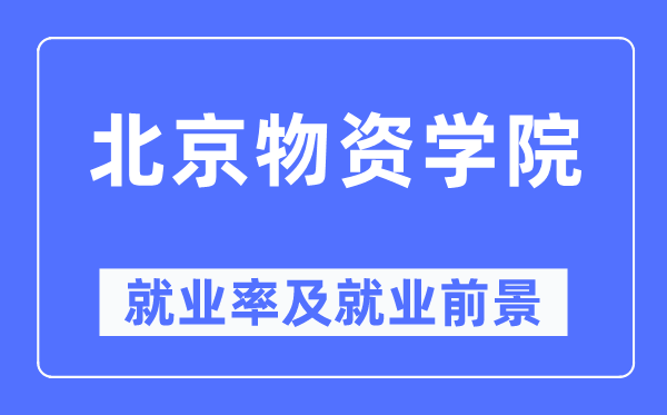 北京物资学院就业率及就业前景怎么样,好就业吗？