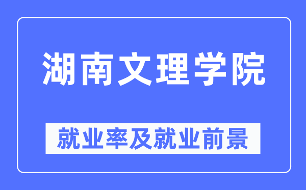 湖南文理学院就业率及就业前景怎么样,好就业吗？