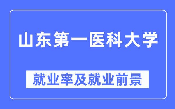 山东第一医科大学就业率及就业前景怎么样,好就业吗？