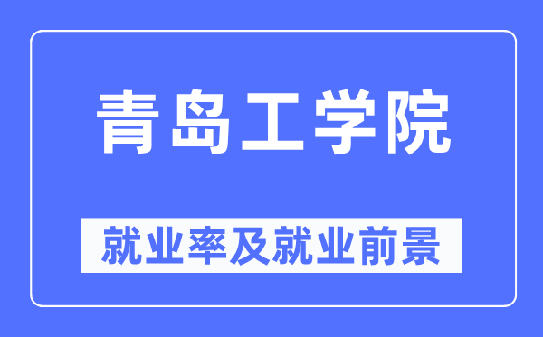 青岛工学院就业率及就业前景怎么样,好就业吗？