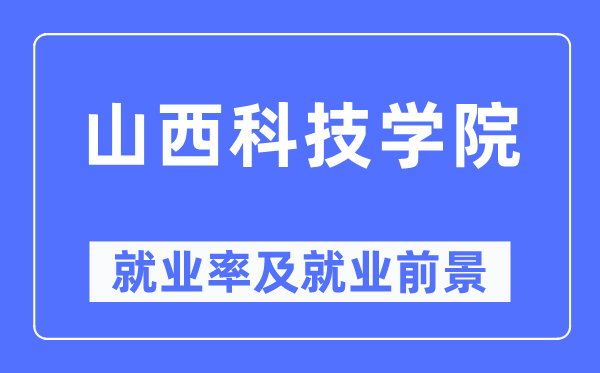 山西科技学院就业率及就业前景怎么样,好就业吗？