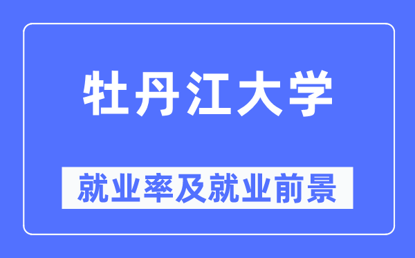 牡丹江大学就业率及就业前景怎么样,好就业吗？