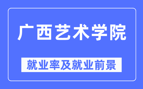 广西艺术学院就业率及就业前景怎么样,好就业吗？