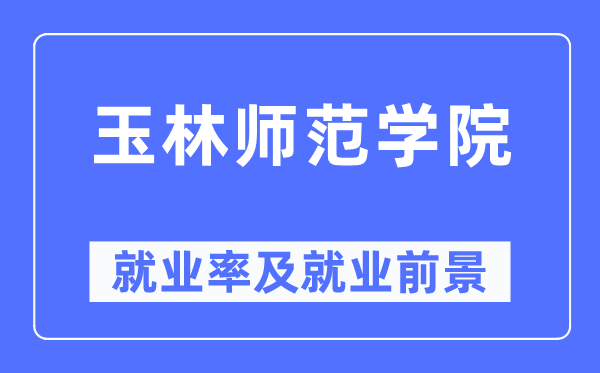 玉林师范学院就业率及就业前景怎么样,好就业吗？