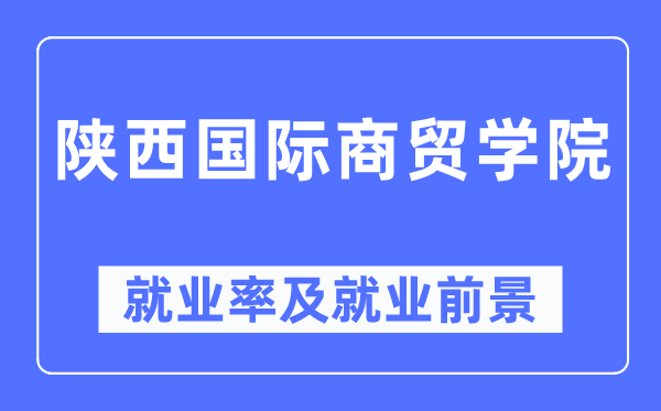 陕西国际商贸学院就业率及就业前景怎么样,好就业吗？