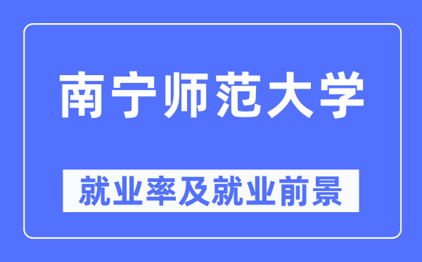 南宁师范大学就业率及就业前景怎么样,好就业吗？