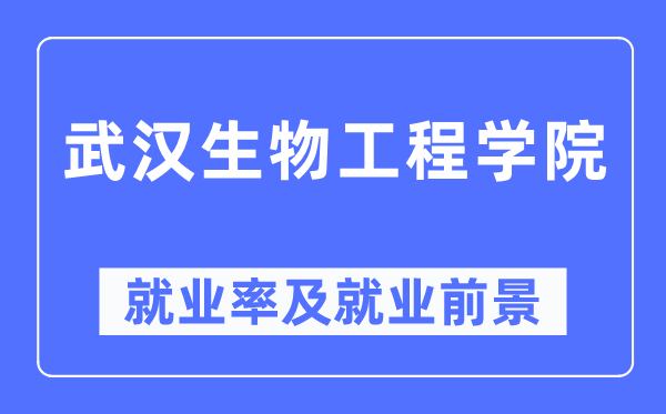 武汉生物工程学院就业率及就业前景怎么样,好就业吗？