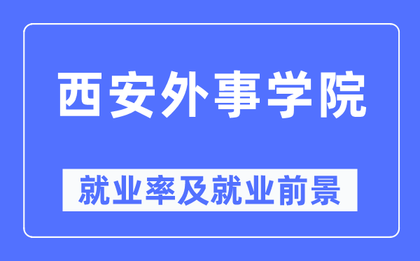 西安外事学院就业率及就业前景怎么样,好就业吗？