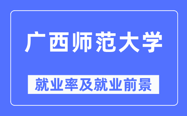 广西师范大学就业率及就业前景怎么样,好就业吗？