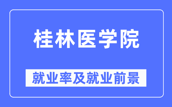 桂林医学院就业率及就业前景怎么样,好就业吗？