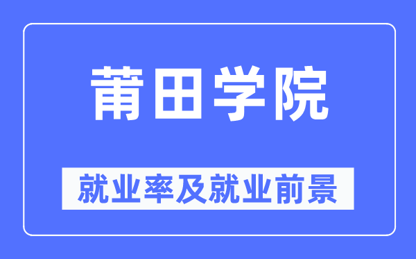 莆田学院就业率及就业前景怎么样,好就业吗？