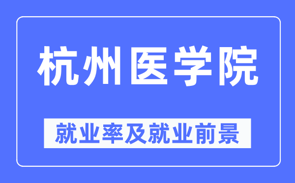 杭州医学院就业率及就业前景怎么样,好就业吗？