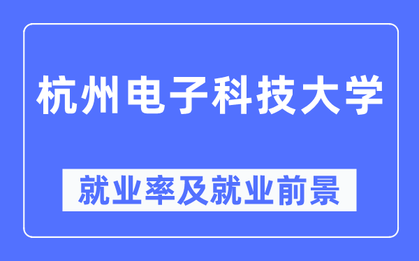 杭州电子科技大学就业率及就业前景怎么样,好就业吗？