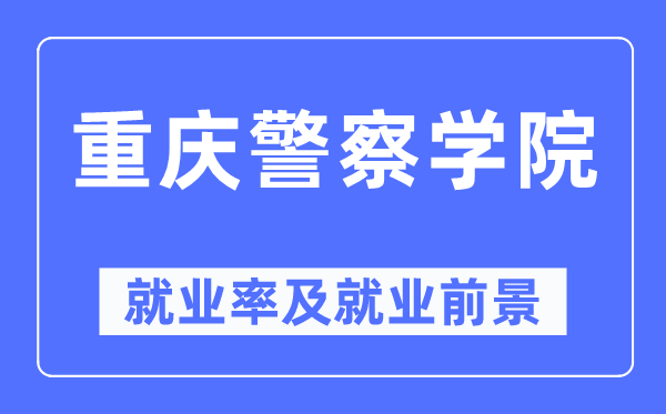 重庆警察学院就业率及就业前景怎么样,好就业吗？