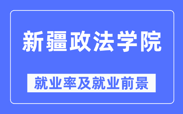 新疆政法学院就业率及就业前景怎么样,好就业吗？