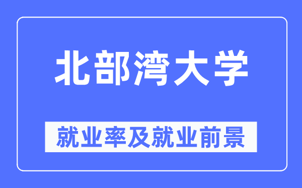 北部湾大学就业率及就业前景怎么样,好就业吗？