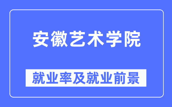 安徽艺术学院就业率及就业前景怎么样,好就业吗？