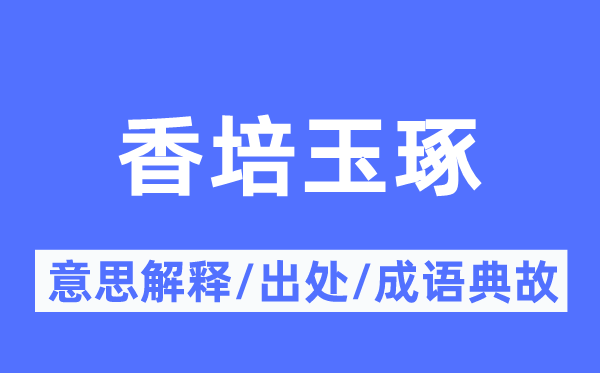 香培玉琢的意思解释,香培玉琢的出处及成语典故