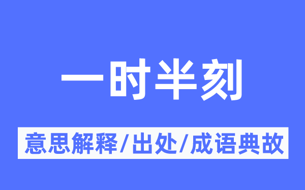 一时半刻的意思解释,一时半刻的出处及成语典故