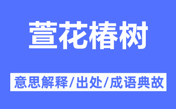 萱花椿树的意思解释,萱花椿树的出处及成语典故