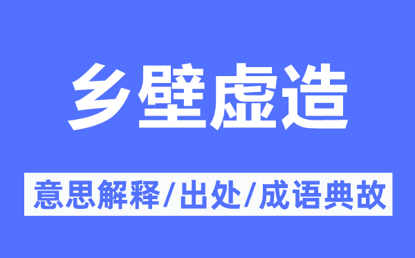 乡壁虚造的意思解释,乡壁虚造的出处及成语典故