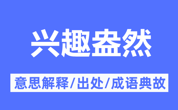 兴趣盎然的意思解释,兴趣盎然的出处及成语典故