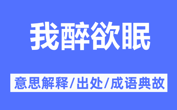 我醉欲眠的意思解释,我醉欲眠的出处及成语典故