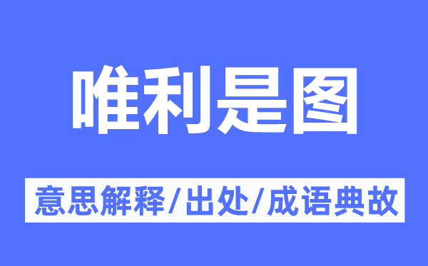 唯利是图的意思解释,唯利是图的出处及成语典故