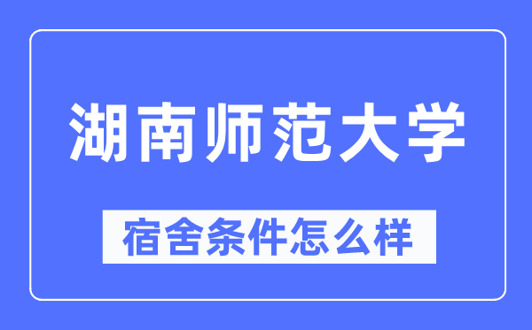 湖南师范大学宿舍条件怎么样,有空调和独立卫生间吗？（附宿舍图片）