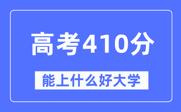 高考410分左右能上什么好的大学,410分可以报考哪些大学？