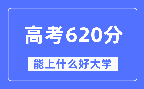 高考620分左右能上什么好的大学,620分可以报考哪些大学？