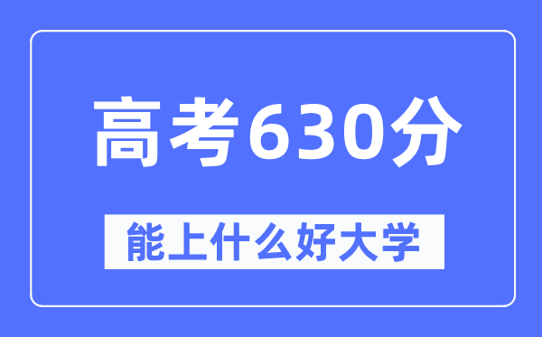 高考630分左右能上什么好的大学,630分可以报考哪些大学？