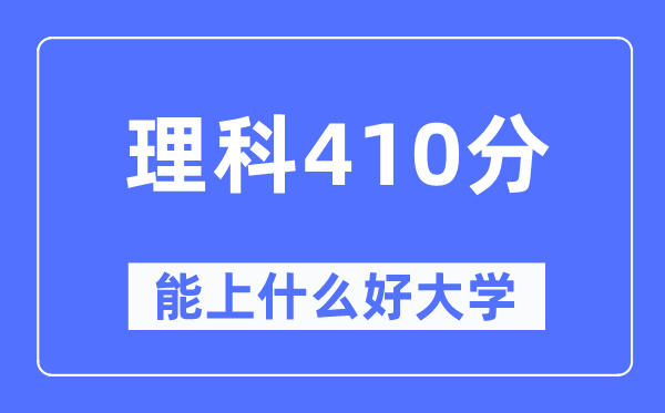 高考理科410分左右能上什么好的大学,410分可以报考哪些大学？