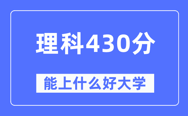 高考理科430分左右能上什么好的大学,430分可以报考哪些大学？